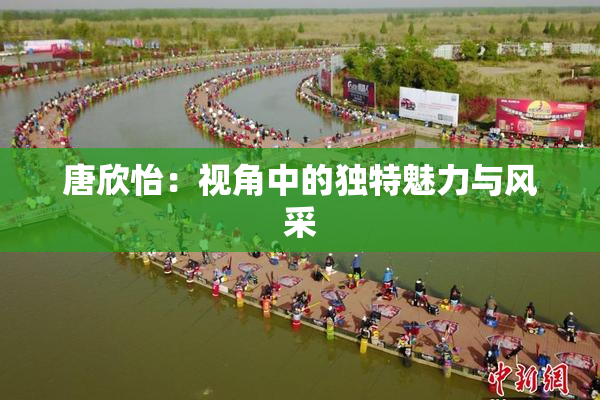 唐欣怡：视角中的独特魅力与风采