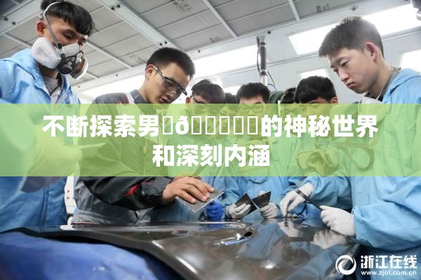 不断探索男‌🍌❌‌的神秘世界和深刻内涵