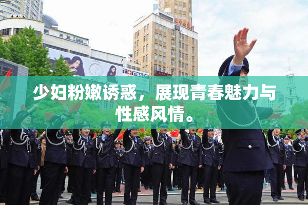 少妇粉嫩诱惑，展现青春魅力与性感风情。