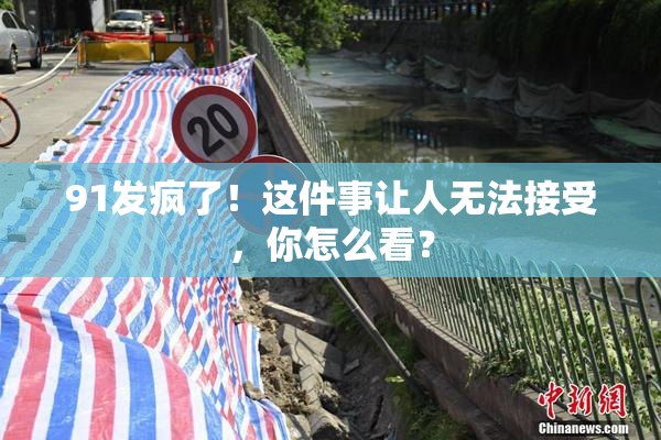 91发疯了！这件事让人无法接受，你怎么看？