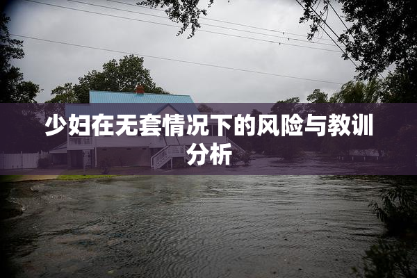 少妇在无套情况下的风险与教训分析