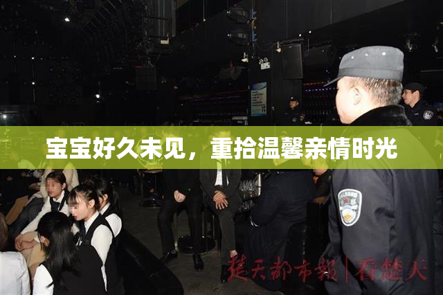 宝宝好久未见，重拾温馨亲情时光