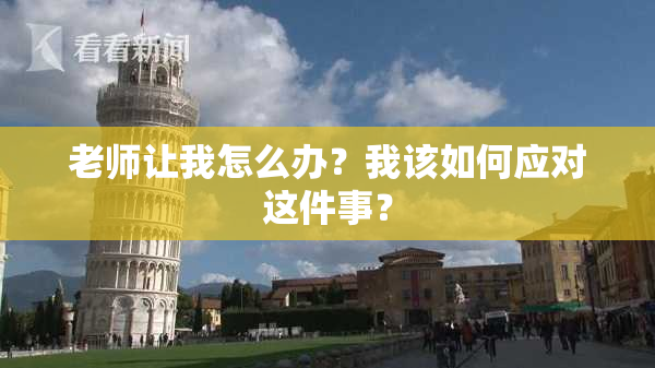 老师让我怎么办？我该如何应对这件事？