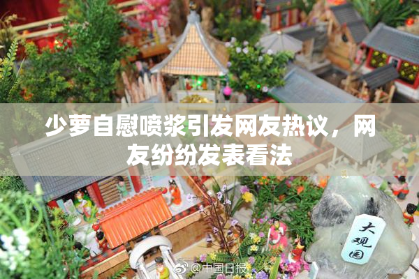 少萝自慰喷浆引发网友热议，网友纷纷发表看法