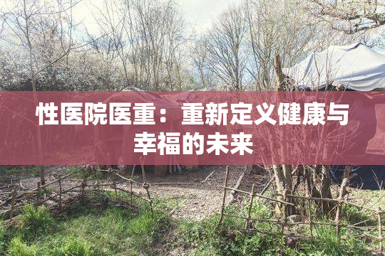 性医院医重：重新定义健康与幸福的未来