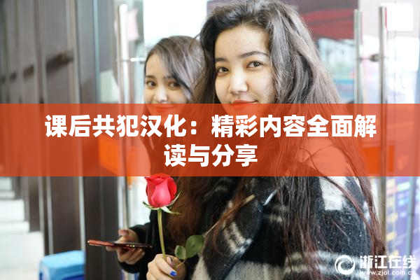 课后共犯汉化：精彩内容全面解读与分享