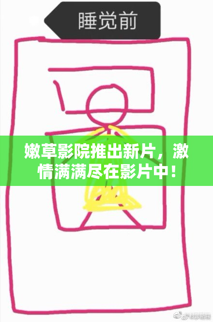 嫩草影院推出新片，激情满满尽在影片中！