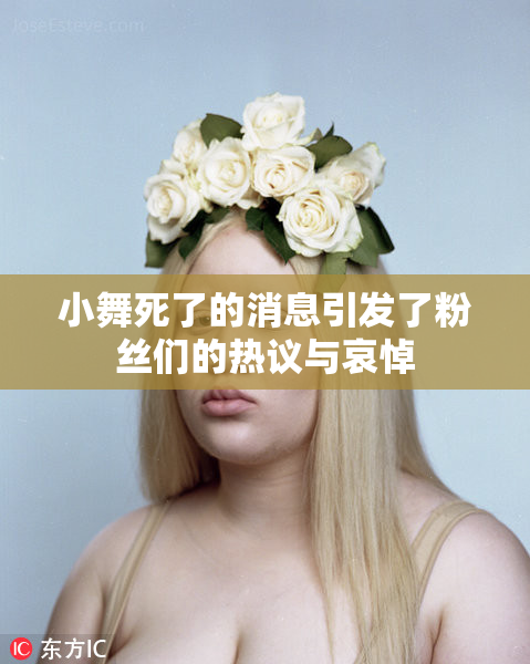小舞死了的消息引发了粉丝们的热议与哀悼