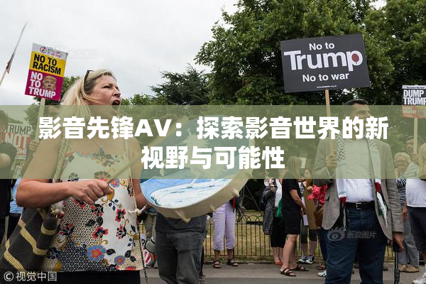 影音先锋AV：探索影音世界的新视野与可能性