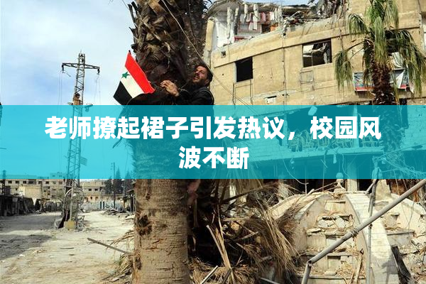 老师撩起裙子引发热议，校园风波不断