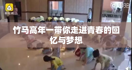 竹马高年一带你走进青春的回忆与梦想