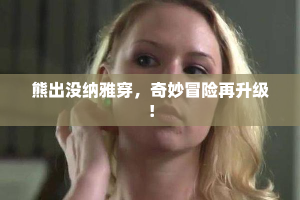 熊出没纳雅穿，奇妙冒险再升级！