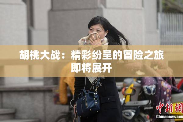 胡桃大战：精彩纷呈的冒险之旅即将展开