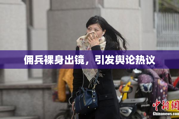 佣兵裸身出镜，引发舆论热议