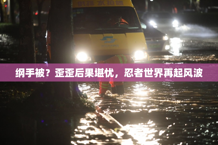 纲手被？歪歪后果堪忧，忍者世界再起风波