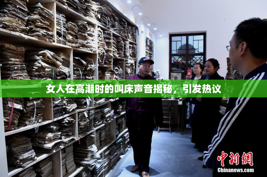 女人在高潮时的叫床声音揭秘，引发热议