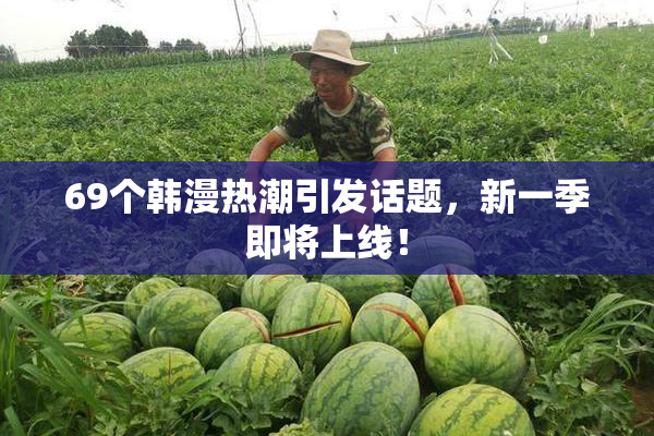 69个韩漫热潮引发话题，新一季即将上线！