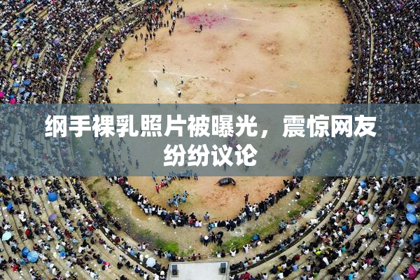 纲手裸乳照片被曝光，震惊网友纷纷议论