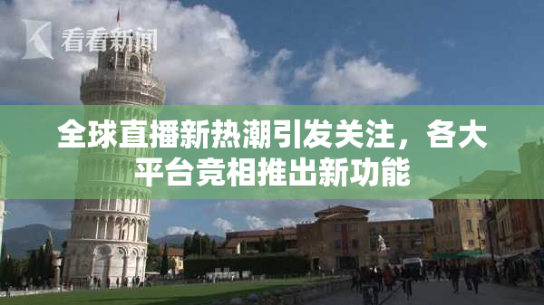 全球直播新热潮引发关注，各大平台竞相推出新功能