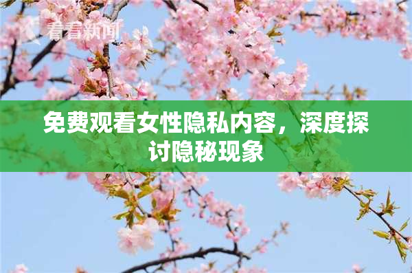 免费观看女性隐私内容，深度探讨隐秘现象