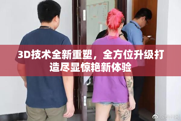 3D技术全新重塑，全方位升级打造尽显惊艳新体验