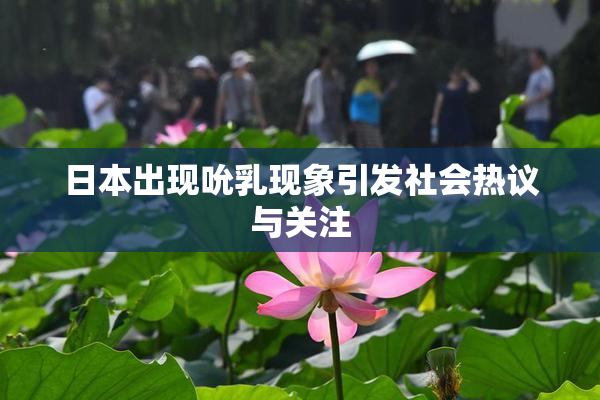 日本出现吮乳现象引发社会热议与关注