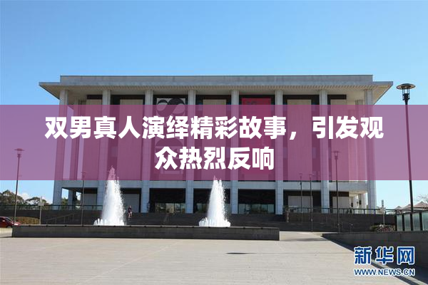 双男真人演绎精彩故事，引发观众热烈反响