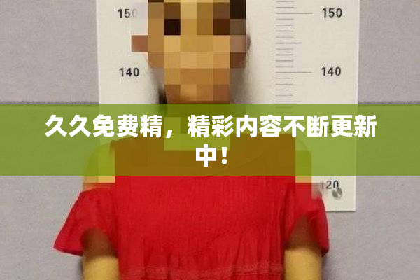 久久免费精，精彩内容不断更新中！