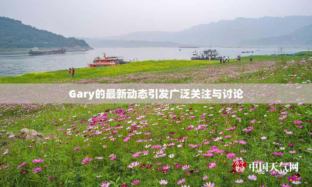 Gary的最新动态引发广泛关注与讨论