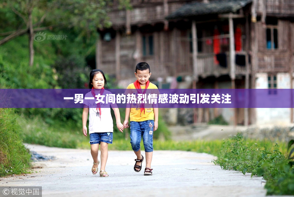一男一女间的热烈情感波动引发关注