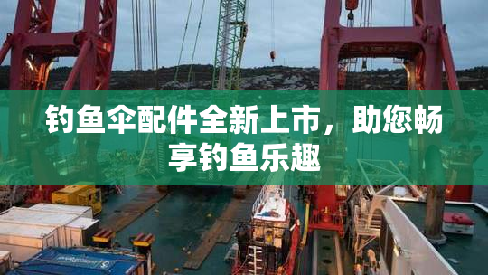钓鱼伞配件全新上市，助您畅享钓鱼乐趣