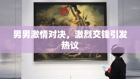 男男激情对决，激烈交锋引发热议