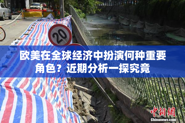 欧美在全球经济中扮演何种重要角色？近期分析一探究竟