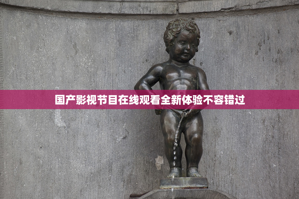 国产影视节目在线观看全新体验不容错过