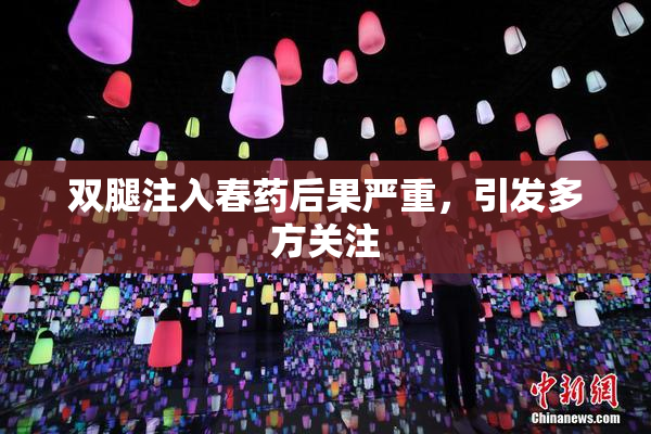 双腿注入春药后果严重，引发多方关注