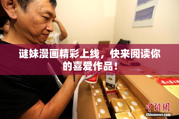 谜妹漫画精彩上线，快来阅读你的喜爱作品！