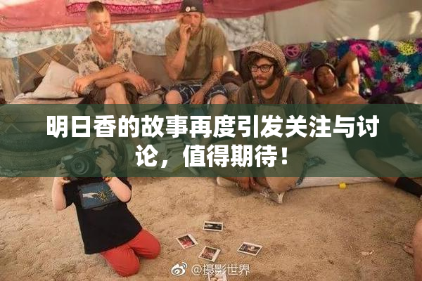 明日香的故事再度引发关注与讨论，值得期待！
