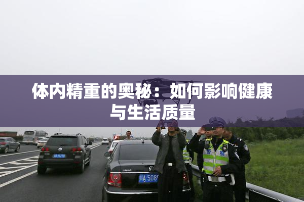 体内精重的奥秘：如何影响健康与生活质量