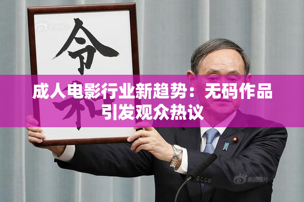 成人电影行业新趋势：无码作品引发观众热议