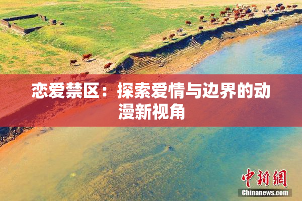 恋爱禁区：探索爱情与边界的动漫新视角