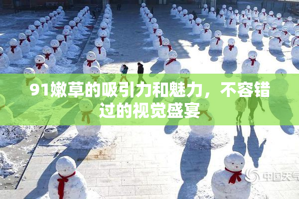 91嫩草的吸引力和魅力，不容错过的视觉盛宴