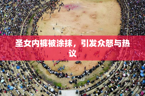 圣女内裤被涂抹，引发众怒与热议