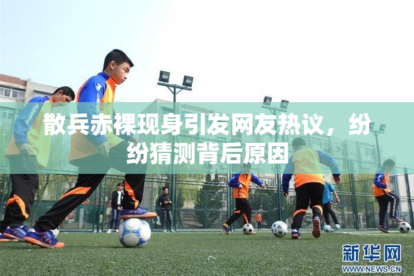 散兵赤裸现身引发网友热议，纷纷猜测背后原因