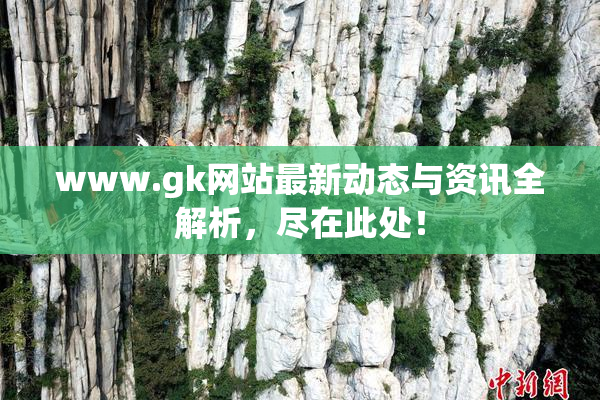 www.gk网站最新动态与资讯全解析，尽在此处！