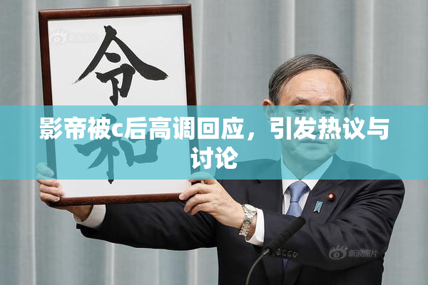 影帝被c后高调回应，引发热议与讨论