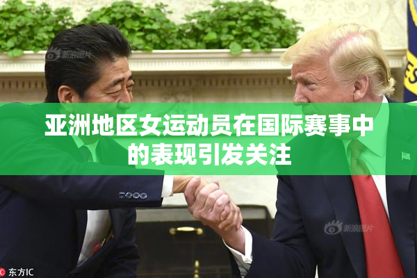 亚洲地区女运动员在国际赛事中的表现引发关注