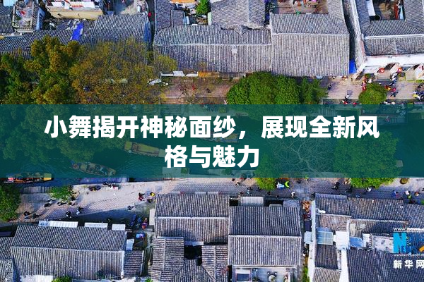 小舞揭开神秘面纱，展现全新风格与魅力
