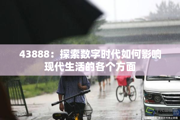 43888：探索数字时代如何影响现代生活的各个方面