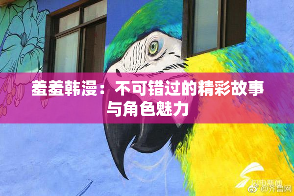 羞羞韩漫：不可错过的精彩故事与角色魅力