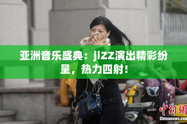 亚洲音乐盛典：jiZZ演出精彩纷呈，热力四射！
